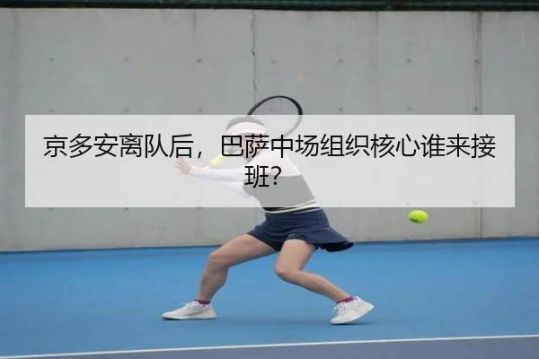 京多安离队后，巴萨中场组织核心谁来接班？